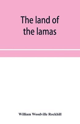 The land of the lamas; notes of a journey through China, Mongolia and Tibet 1