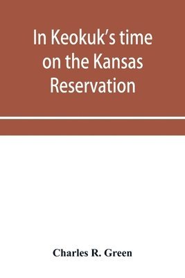 bokomslag In Keokuk's time on the Kansas reservation, being various incidents pertaining to the Keokuks, the Sac & Fox Indians (Mississippi band) and tales of the early settlers, life on the Kansas