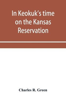 bokomslag In Keokuk's time on the Kansas reservation, being various incidents pertaining to the Keokuks, the Sac & Fox Indians (Mississippi band) and tales of the early settlers, life on the Kansas reservati...