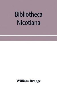 bokomslag Bibliotheca nicotiana; a catalogue of books about tobacco together with a catalogue of objects connected with the use of tobacco in all its forms