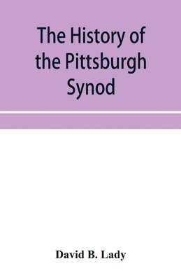 The history of the Pittsburgh Synod of the Reformed Church in the United States 1