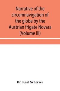 bokomslag Narrative of the circumnavigation of the globe by the Austrian frigate Novara, (Commodore B. von Wu&#776;llerstorf-Urbair) undertaken by order of the Imperial Government, in the years 1857, 1858, &