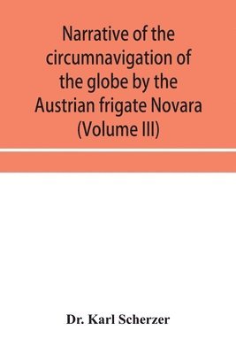 bokomslag Narrative of the circumnavigation of the globe by the Austrian frigate Novara, (Commodore B. von Wu&#776;llerstorf-Urbair) undertaken by order of the Imperial Government, in the years 1857, 1858, &