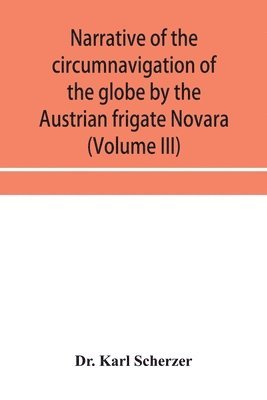 Narrative of the circumnavigation of the globe by the Austrian frigate Novara, (Commodore B. von Wüllerstorf-Urbair) undertaken by order of the Imperial Government, in the years 1857, 1858, & 1859, under the immediate auspices of His I. and R. Highne