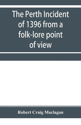 Robert Craig Maclagan - Perth incident of 1396 from a folk-lore point of view, Häftad