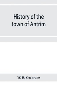 bokomslag History of the town of Antrim, New Hampshire, from its earliest settlement to June 27, 1877, with a brief genealogical record of all the Antrim families