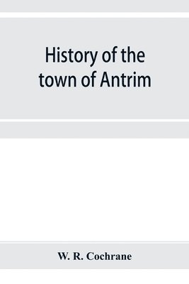 bokomslag History of the town of Antrim, New Hampshire, from its earliest settlement to June 27, 1877, with a brief genealogical record of all the Antrim families