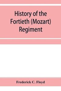 bokomslag History of the Fortieth (Mozart) regiment, New York Volunteers, which was composed of four companies from New York, four companies from Massachusetts and two companies from Pennsylvania