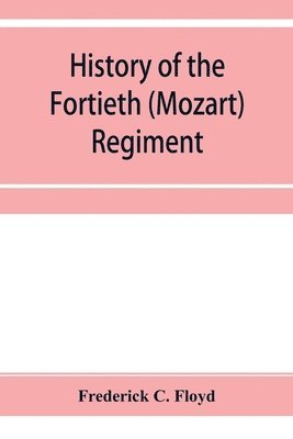 History of the Fortieth (Mozart) regiment, New York Volunteers, which was composed of four companies from New York, four companies from Massachusetts and two companies from Pennsylvania 1