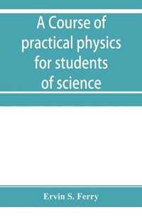 bokomslag A course of practical physics for students of science and engineering Part I- Fundamental, Measurements and Properties of Matter, Part II- Heat