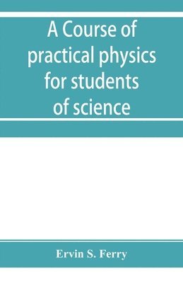 bokomslag A course of practical physics for students of science and engineering Part I- Fundamental, Measurements and Properties of Matter, Part II- Heat