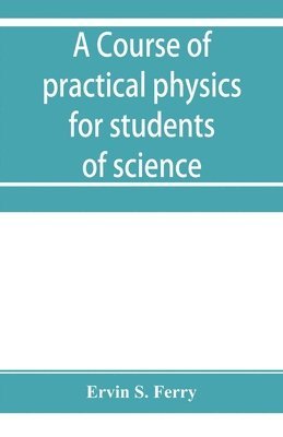 A course of practical physics for students of science and engineering Part I- Fundamental, Measurements and Properties of Matter, Part II- Heat 1