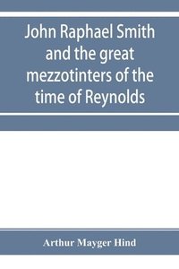 bokomslag John Raphael Smith and the great mezzotinters of the time of Reynolds