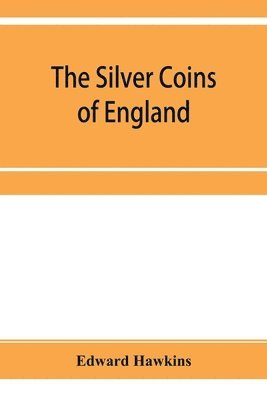 Edward Hawkins - silver coins of England, arranged and described; with remarks on British money, previous to the Saxon dynasties, Häftad