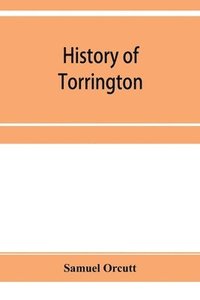 bokomslag History of Torrington, Connecticut, from its first settlement in 1737, with biographies and genealogies