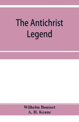 Wilhelm Bousset, A H Keane, A. H. Keane - Antichrist legend; a chapter in Christian and Jewish folklore, Englished from the German of W. Bousset, with a prologue on the Babylonian dragon myth, Häftad