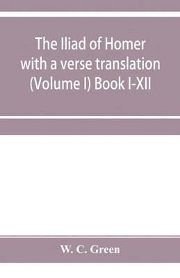 Iliad of Homer with a verse translation (Volume I) Book I-XII
