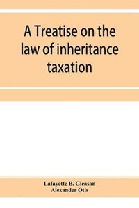 bokomslag A treatise on the law of inheritance taxation, with practice and forms