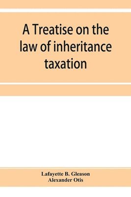 bokomslag A treatise on the law of inheritance taxation, with practice and forms
