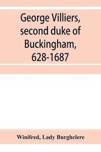 bokomslag George Villiers, second duke of Buckingham, 1628-1687; a study in the history of the restoration