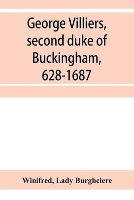 bokomslag George Villiers, second duke of Buckingham, 1628-1687; a study in the history of the restoration