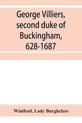 bokomslag George Villiers, second duke of Buckingham, 1628-1687; a study in the history of the restoration