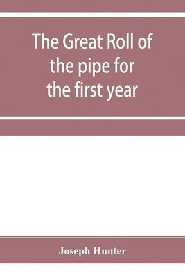 Joseph Hunter - great roll of the pipe for the first year of the reign of King Richard the First, A.D. 1189-1190. Now first printed from the original in the custody of the Right Hon. the master of the rolls, Häftad