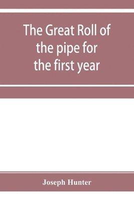 The great roll of the pipe for the first year of the reign of King Richard the First, A.D. 1189-1190. Now first printed from the original in the custody of the Right Hon. the master of the rolls 1