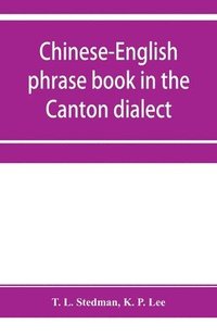 bokomslag Chinese-English phrase book in the Canton dialect, or, Dialogues on ordinary and familiar subjects for the use of Chinese resident in America and of Americans desirous of learning the Chinese language