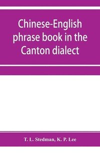 bokomslag Chinese-English phrase book in the Canton dialect, or, Dialogues on ordinary and familiar subjects for the use of Chinese resident in America and of Americans desirous of learning the Chinese language