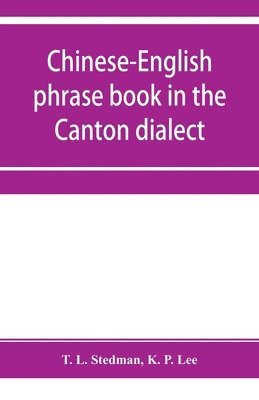 bokomslag Chinese-English phrase book in the Canton dialect, or, Dialogues on ordinary and familiar subjects for the use of Chinese resident in America and of Americans desirous of learning the Chinese language