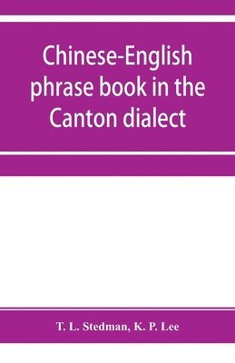 Chinese-English phrase book in the Canton dialect, or, Dialogues on ordinary and familiar subjects for the use of Chinese resident in America and of Americans desirous of learning the Chinese language
