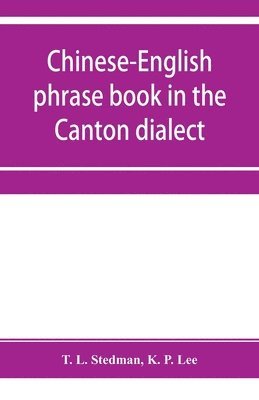 Chinese-English phrase book in the Canton dialect, or, Dialogues on ordinary and familiar subjects for the use of Chinese resident in America and of Americans desirous of learning the Chinese language 1
