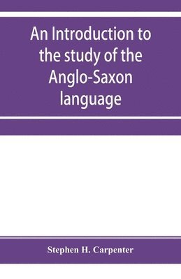 bokomslag An introduction to the study of the Anglo-Saxon language, comprising an elementary grammar, selections for reading, with explanatory notes and a vocabulary