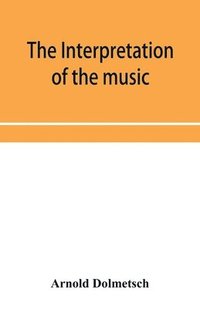 bokomslag The Interpretation of the music of the XVIIth and XVIIIth Centuries revealed by contemporary Evidence