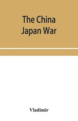 bokomslag The China Japan War; Compiled from Japanese, Chinese, and Foreign Sources