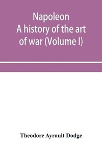 bokomslag Napoleon; a history of the art of war, from the beginning of the French revolution to the End of the Eighteenth century, with a Detailed account of the Wars of the French Revolution (Volume I)