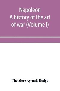 bokomslag Napoleon; a history of the art of war, from the beginning of the French revolution to the End of the Eighteenth century, with a Detailed account of the Wars of the French Revolution (Volume I)