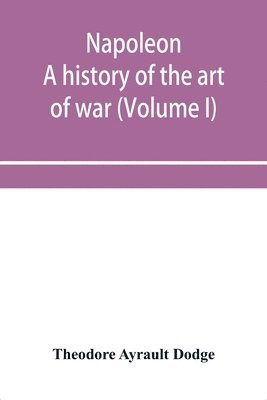 bokomslag Napoleon; a history of the art of war, from the beginning of the French revolution to the End of the Eighteenth century, with a Detailed account of the Wars of the French Revolution (Volume I)