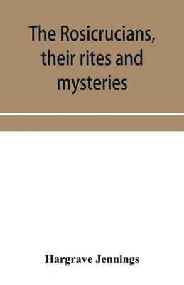 Rosicrucians, their rites and mysteries; with chapters on the ancient fire- and serpent-worshipers, and explanations of the mystic symbols represented in the monuments and talismans of the primeval philosophers
