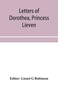 bokomslag Letters of Dorothea, princess Lieven, during her residence in London, 1812-1834
