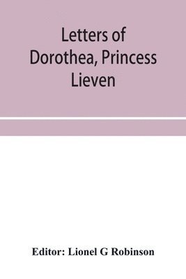 Letters of Dorothea, princess Lieven, during her residence in London, 1812-1834 1
