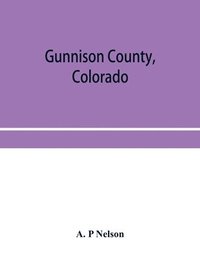 bokomslag Gunnison County, Colorado; the majestic empire of the Western Slope; what it is and those who have made it