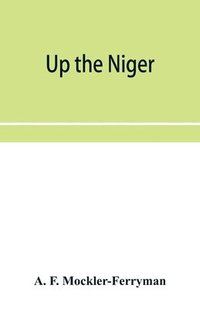 bokomslag Up the Niger; Narrative of Major Claude Macdonald's Mission to the Niger and Benue Revers, west Africa.