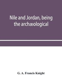 bokomslag Nile and Jordan, being the archæological and historical inter-relations between Egypt and Canaan from the earliest times to the fall of Jerusalem in A.D. 70