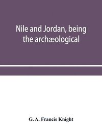 bokomslag Nile and Jordan, being the archological and historical inter-relations between Egypt and Canaan from the earliest times to the fall of Jerusalem in A.D. 70