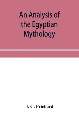bokomslag analysis of the Egyptian mythology, in which the philosophy and the superstitions of the ancient Egyptians are compared with those of the Indians and other nations of antiquity