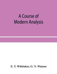 bokomslag A course of modern analysis; an introduction to the general theory of infinite processes and of analytic functions; with an account of the principal transcendental functions