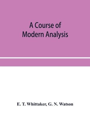 A course of modern analysis; an introduction to the general theory of infinite processes and of analytic functions; with an account of the principal transcendental functions 1