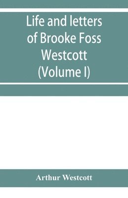 bokomslag Life and letters of Brooke Foss Westcott, D.D., D.C.L., sometime bishop of Durham (Volume I)